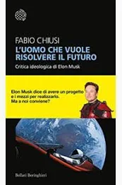 L’uomo che vuole risolvere il futuro: Critica ideologica di Elon Musk.